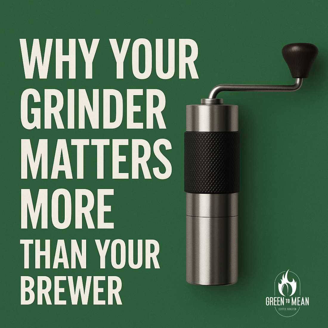 Why Your Grinder Matters More Than Your Brewer - Green to Mean Coffee